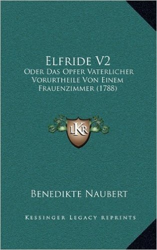 Elfride V2: Oder Das Opfer Vaterlicher Vorurtheile Von Einem Frauenzimmer (1788)