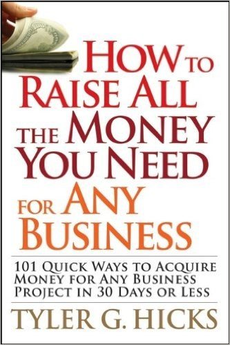 How to Raise All the Money You Need for Any Business: 101 Quick Ways to Acquire Money for Any Business Project in 30 Days or Less