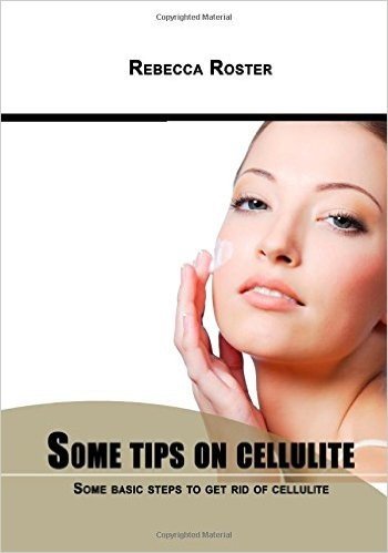 Some Tips on Cellulite: Some Basic Steps to Get Rid of Cellulite