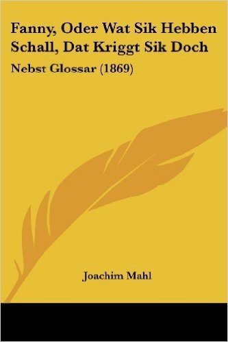 Fanny, Oder Wat Sik Hebben Schall, Dat Kriggt Sik Doch: Nebst Glossar (1869)