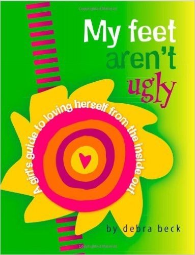 My Feet Aren't Ugly: A Girl's Guide to Loving Herself from the Inside Out