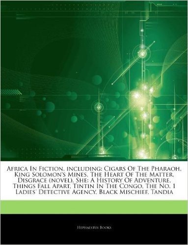 Articles on Africa in Fiction, Including: Cigars of the Pharaoh, King Solomon's Mines, the Heart of the Matter, Disgrace (Novel), She: A History of Ad