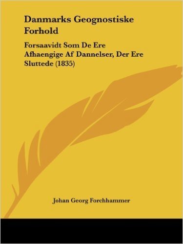 Danmarks Geognostiske Forhold: Forsaavidt SOM de Ere Afhaengige AF Dannelser, Der Ere Sluttede (1835)