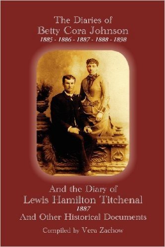 The Diaries of Betty Cora Johnson, 1885. 1886, 1887, 1888, 1898 and the Diary of Lewis Hamilton Titchenal 1887