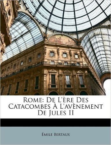 Rome: de L'Ere Des Catacombes A L'Avenement de Jules II