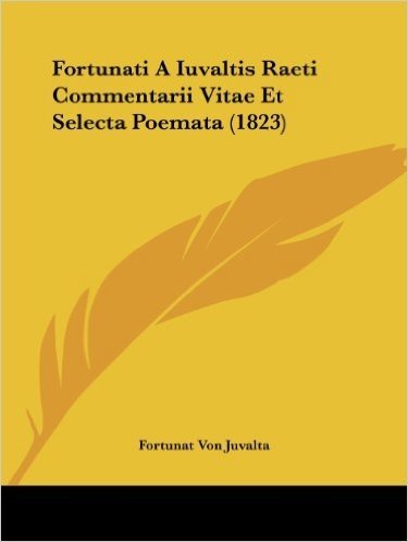 Fortunati a Iuvaltis Raeti Commentarii Vitae Et Selecta Poemata (1823)