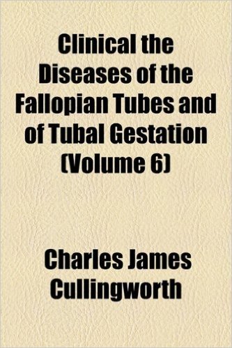Clinical the Diseases of the Fallopian Tubes and of Tubal Gestation (Volume 6)