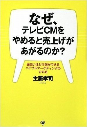 なぜ、テレビCMをやめると売上げがあがるのか? 面白いほど行列ができるバイブルマーケティングのすすめ