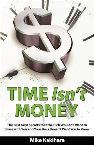 Time Isn't Money: The Best Kept Secrets That the Rich Wouldn't Want to Share With You and Your Boss Doesn't Want You to Know