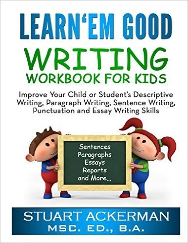 Learn 'em Good - Writing Workbook for Kids: Improve Your Child or Student's Descriptive Writing, Paragraph Writing, Sentence Writing, Punctuation and Essay Writing Skills