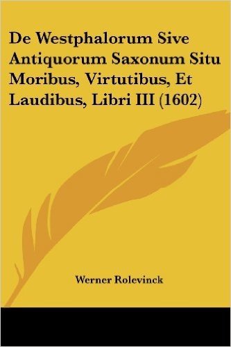 de Westphalorum Sive Antiquorum Saxonum Situ Moribus, Virtutibus, Et Laudibus, Libri III (1602)