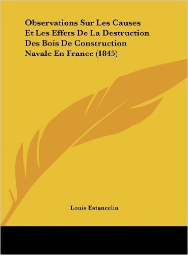 Observations Sur Les Causes Et Les Effets de La Destruction Des Bois de Construction Navale En France (1845)