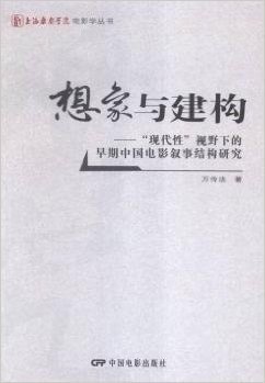 想象与建构--现代性视野下的早期中国电影叙事结构研究/上海戏剧学院电影学丛书