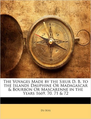 The Voyages Made by the Sieur D. B. to the Islands Dauphine or Madagascar & Bourbon or Mascarenne in the Years 1669. 70. 71 & 72