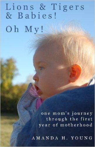 Lions & Tigers & Babies! Oh My!: One Mom's Journey Through the First Year of Motherhood
