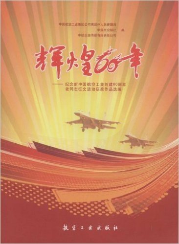 辉煌60年:纪念新中国航空工业创建60周年老同志征文活动获奖作品选编