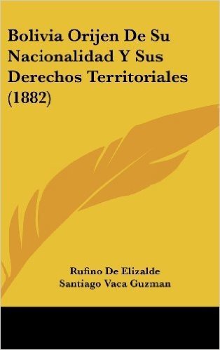 Bolivia Orijen de Su Nacionalidad y Sus Derechos Territoriales (1882)