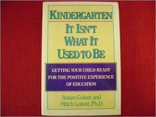 Kindergarten It Isn't What It Used to Be: Getting Your Child Ready for the Positive Experience of Education