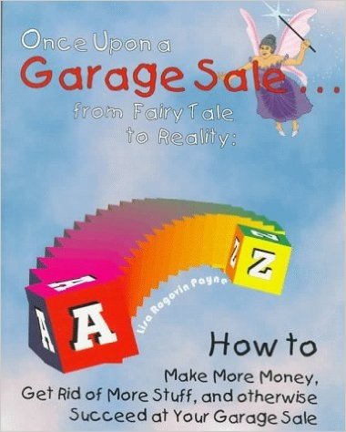 Once upon a Garage Sale: From Fairy Tale to Reality : How to Make More Money, Get Rid of More Stuff, and Otherwise Succeed at Your Garage Sale