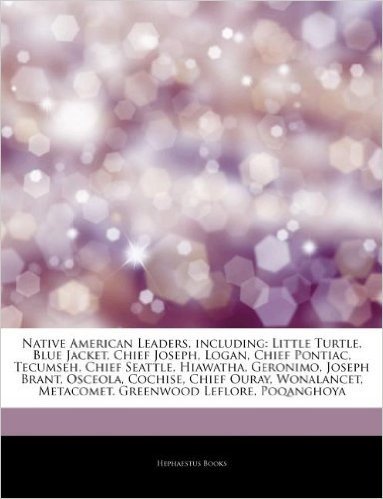 Articles on Native American Leaders, Including: Little Turtle, Blue Jacket, Chief Joseph, Logan, Chief Pontiac, Tecumseh, Chief Seattle, Hiawatha, Ger