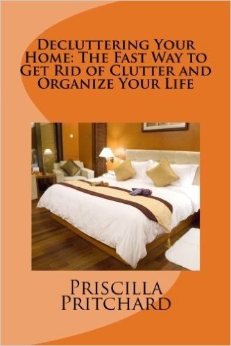Decluttering Your Home: The Fast Way to Get Rid of Clutter and Organize Your Life: Declutter and Simplify