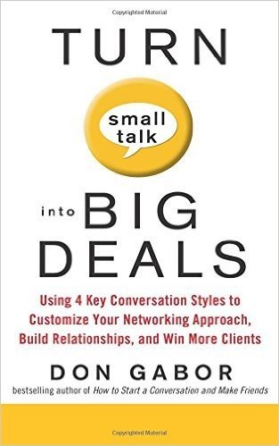Turn Small Talk into Big Deals: Using 4 Key Conversation Styles to Customize Your Networking Approach, Build Relationships, and Win More Clients