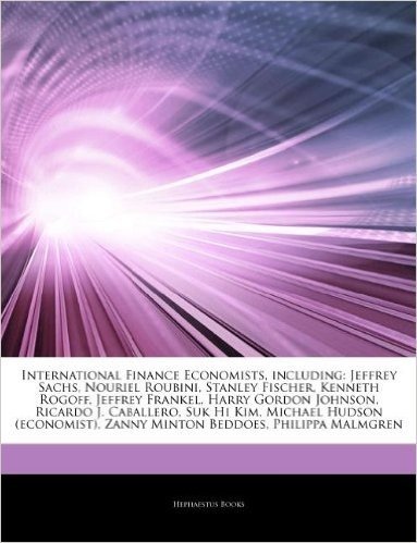 Articles on International Finance Economists, Including: Jeffrey Sachs, Nouriel Roubini, Stanley Fischer, Kenneth Rogoff, Jeffrey Frankel, Harry Gordon Johnson, Ricardo J. Caballero, Suk Hi Kim, Michael Hudson (Economist)