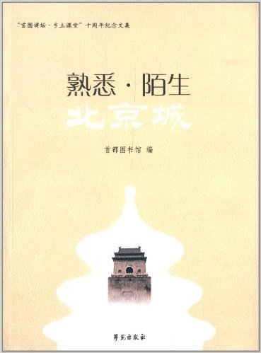 熟悉·陌生北京城:"首图讲坛·乡土课堂"十周年纪念文集