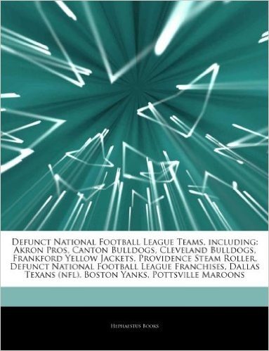 Articles on Defunct National Football League Teams, Including: Akron Pros, Canton Bulldogs, Cleveland Bulldogs, Frankford Yellow Jackets, Providence Steam Roller, Defunct National Football League Franchises, Dallas Texans (NFL)