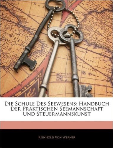 Die Schule Des Seewesens: Handbuch Der Praktischen Seemannschaft Und Steuermannskunst