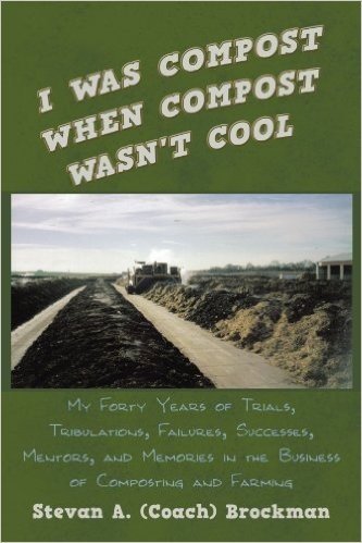 I Was Compost When Compost Wasn't Cool: My Forty Years of Trials, Tribulations, Failures, Successes, Mentors, and Memories in the Business of Composting and Farming