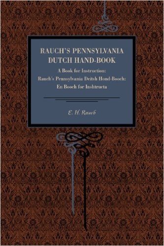 Rauch's Pennsylvania Dutch Hand-Book: A Book for Instruction: Rauch's Pennsylvania Deitsh Hond-Booch: En Booch for Inshtructa