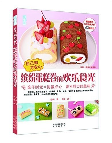 自己做才安心·缤纷蛋糕卷的欢乐食光:亲子时光×甜蜜点心(爱不释口的美味)