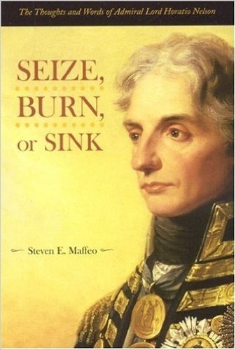 Seize, Burn or Sink: The Thoughts and Words of Admiral Lord Horatio Nelson