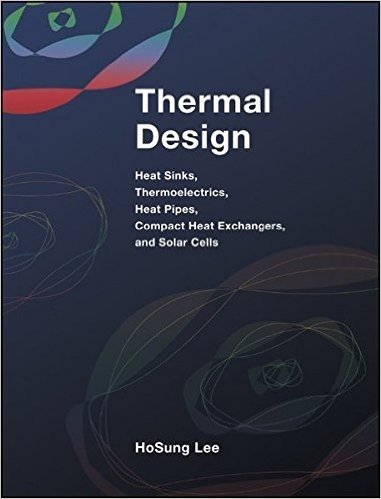 Thermal Design: Heat Sinks, Thermoelectrics, Heat Pipes, Compact Heat Exchangers, and Solar Cells