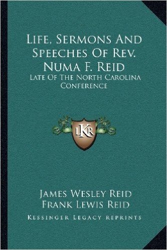 Life, Sermons and Speeches of REV. Numa F. Reid: Late of the North Carolina Conference