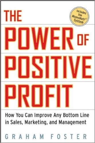The Power of Positive Profit: How You Can Improve Any Bottom Line in Sales, Marketing, and Management with MoneyMath