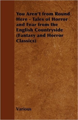 You Aren't from Round Here - Tales of Horror and Fear from the English Countryside (Fantasy and Horror Classics)
