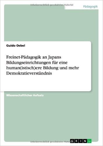 Freinet-Padagogik an Japans Bildungseinrichtungen Fur Eine Human(istisch)Ere Bildung Und Mehr Demokratieverstandnis