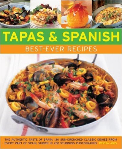 Tapas & Spanish Best-Ever Recipes: The Authentic Tatse of Spain: 130 Sun-Drenched Classic Dishes from Every Part of Spain, Shown in 230 Stunning Photographs
