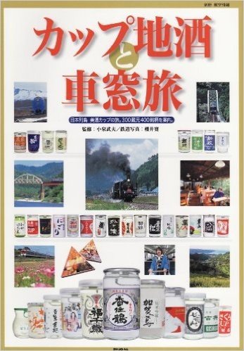 カップ地酒と車窓旅 日本列島美酒カップの旅。300蔵元400銘柄を案内