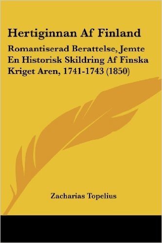 Hertiginnan AF Finland: Romantiserad Berattelse, Jemte En Historisk Skildring AF Finska Kriget Aren, 1741-1743 (1850)