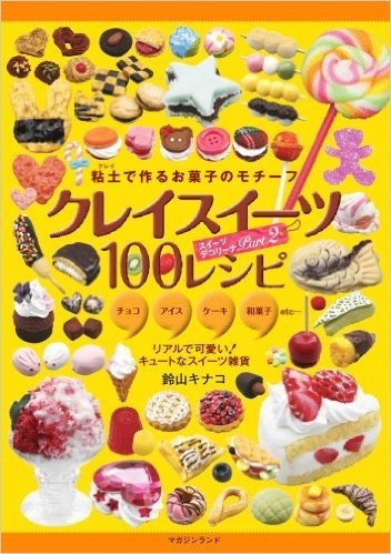クレイスイーツ100レシピ 粘土で作るお菓子のモチーフ チョコ アイス ケーキ 和菓子etc… リアルで可愛い!キュートなスイーツ雑貨