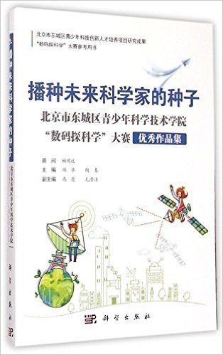 播种未来科学家的种子:北京市东城区青少年科学技术学院"数码探科学"大赛优秀作品集