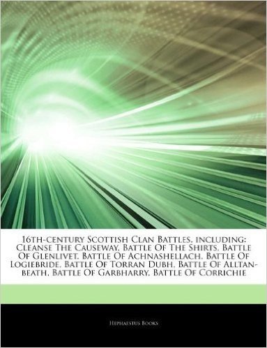 Articles on 16th-Century Scottish Clan Battles, Including: Cleanse the Causeway, Battle of the Shirts, Battle of Glenlivet, Battle of Achnashellach, Battle of Logiebride, Battle of Torran Dubh, Battle of Alltan-Beath, Battle of Garbharry