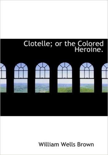 Clotelle; Or the Colored Heroine