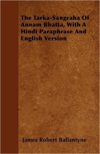 The Tarka-Sangraha of Annam Bhatta, with a Hindi Paraphrase and English Version