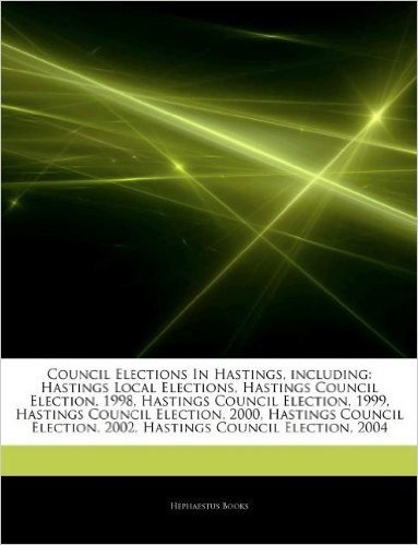 Articles on Council Elections in Hastings, Including: Hastings Local Elections, Hastings Council Election, 1998, Hastings Council Election, 1999, Hast