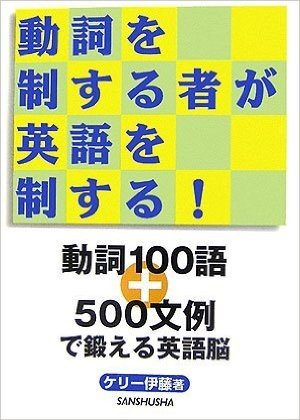 動詞を制する者が英語を制する!:動詞100語+500文例で鍛える英語脳