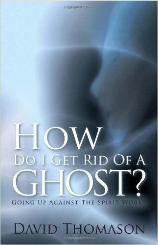 How Do I Get Rid Of a Ghost?: Going Up Against The Spirit World